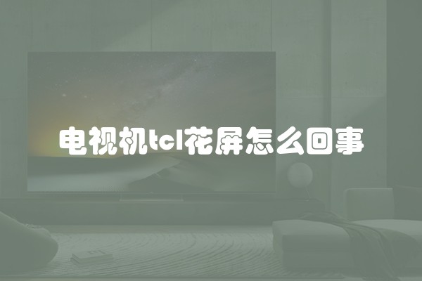 电视机tcl花屏怎么回事