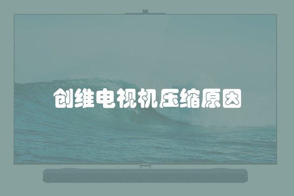 创维电视机压缩原因
