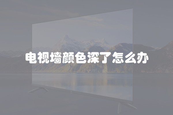 电视墙颜色深了怎么办