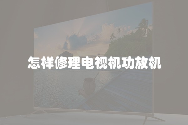 怎样修理电视机功放机