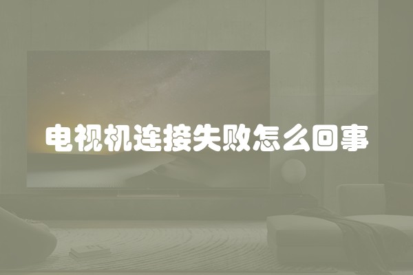电视机连接失败怎么回事