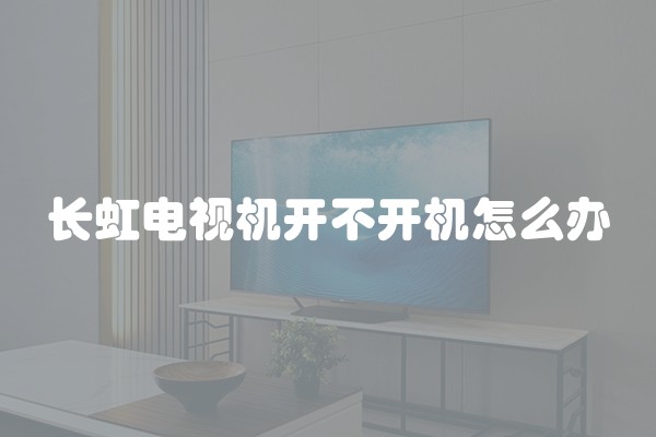 长虹电视机开不开机怎么办