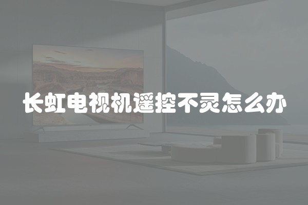 长虹电视机遥控不灵怎么办
